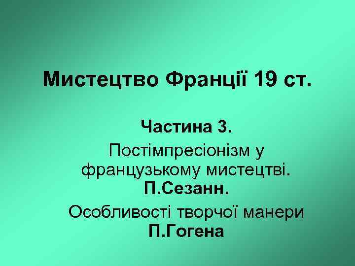 Мистецтво Франції 19 ст. Частина 3. Постімпресіонізм у французькому мистецтві. П. Сезанн. Особливості творчої