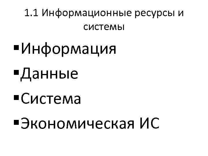 1. 1 Информационные ресурсы и системы §Информация §Данные §Система §Экономическая ИС 