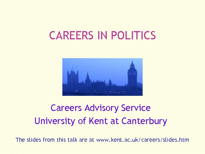 CAREERS IN POLITICS Careers Advisory Service University of Kent at Canterbury The slides from