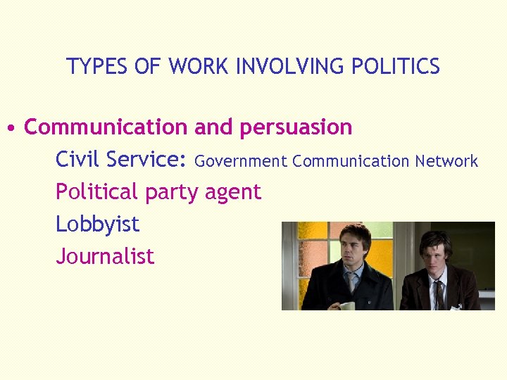 TYPES OF WORK INVOLVING POLITICS • Communication and persuasion Civil Service: Government Communication Network