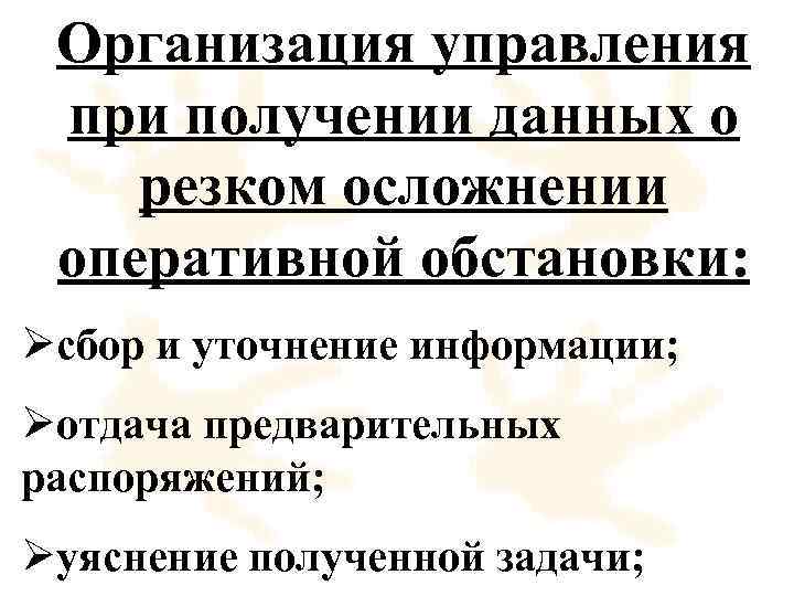 Организация управления при получении данных о резком осложнении оперативной обстановки: Øсбор и уточнение информации;