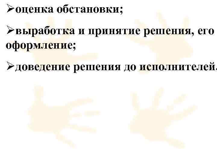 Øоценка обстановки; Øвыработка и принятие решения, его оформление; Øдоведение решения до исполнителей. 