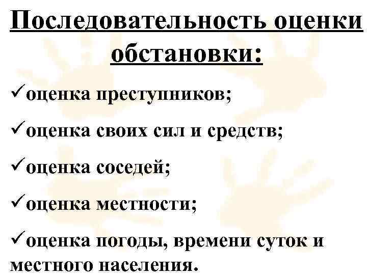 Последовательность оценки обстановки: üоценка преступников; üоценка своих сил и средств; üоценка соседей; üоценка местности;