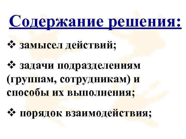 Содержание решения: v замысел действий; v задачи подразделениям (группам, сотрудникам) и способы их выполнения;