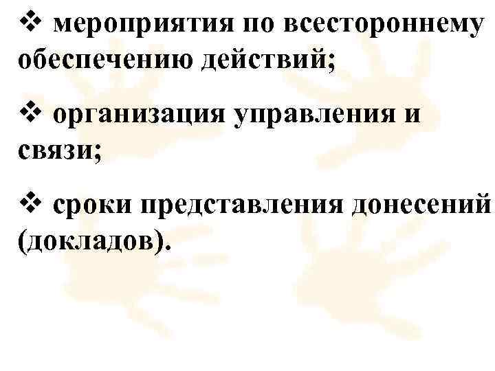 v мероприятия по всестороннему обеспечению действий; v организация управления и связи; v сроки представления