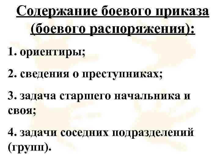 Содержание боевого приказа (боевого распоряжения): 1. ориентиры; 2. сведения о преступниках; 3. задача старшего