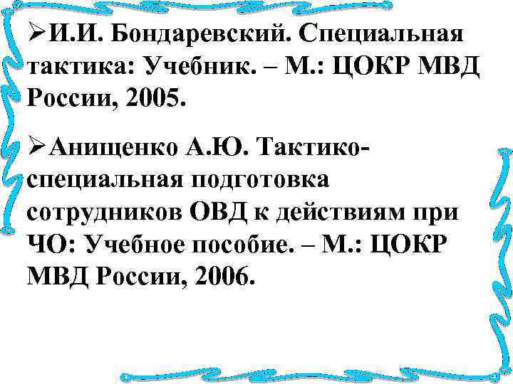 ØИ. И. Бондаревский. Специальная тактика: Учебник. – М. : ЦОКР МВД России, 2005. ØАнищенко