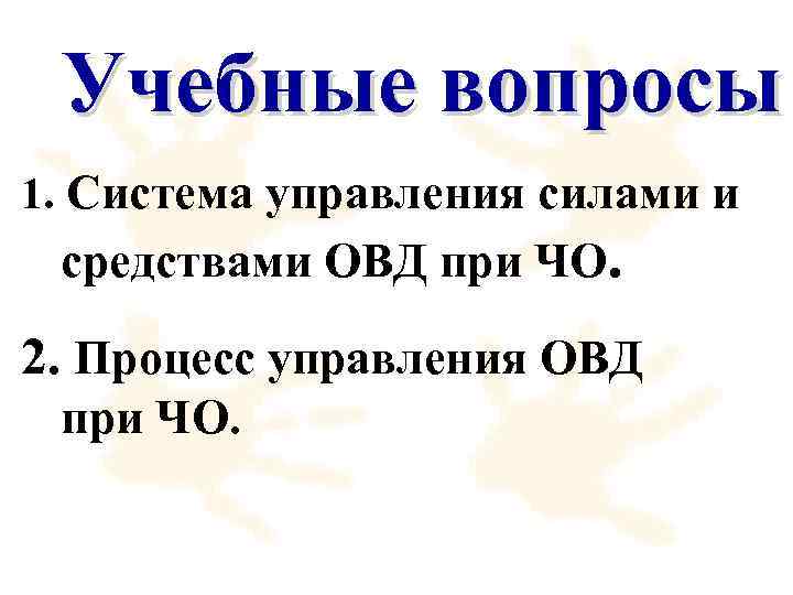 Учебные вопросы 1. Система управления силами и средствами ОВД при ЧО. 2. Процесс управления