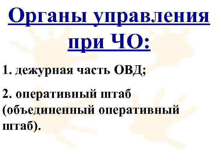 Органы управления при ЧО: 1. дежурная часть ОВД; 2. оперативный штаб (объединенный оперативный штаб).