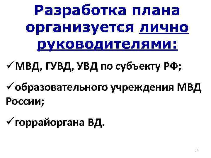 Разработка плана организуется лично руководителями: üМВД, ГУВД, УВД по субъекту РФ; üобразовательного учреждения МВД