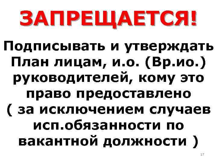 ЗАПРЕЩАЕТСЯ! Подписывать и утверждать План лицам, и. о. (Вр. ио. ) руководителей, кому это