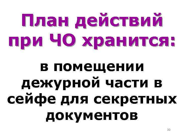 План действий при ЧО хранится: в помещении дежурной части в сейфе для секретных документов