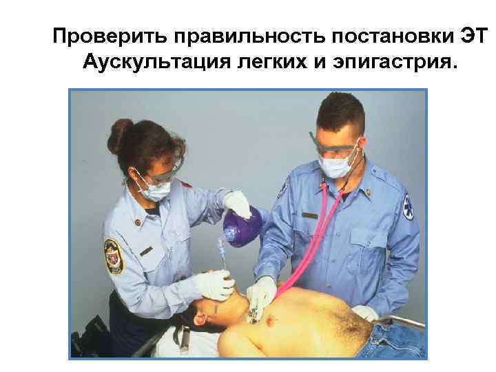 Проверить правильность постановки ЭТ Аускультация легких и эпигастрия. 