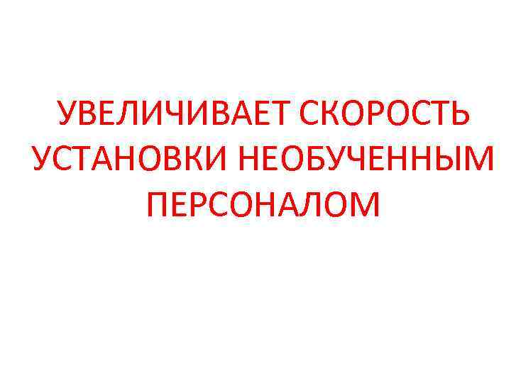 УВЕЛИЧИВАЕТ СКОРОСТЬ УСТАНОВКИ НЕОБУЧЕННЫМ ПЕРСОНАЛОМ 