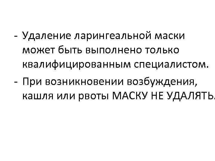 - Удаление ларингеальной маски может быть выполнено только квалифицированным специалистом. - При возникновении возбуждения,
