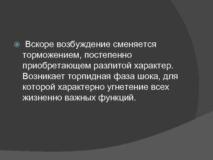  Вскоре возбуждение сменяется торможением, постепенно приобретающем разлитой характер. Возникает торпидная фаза шока, для