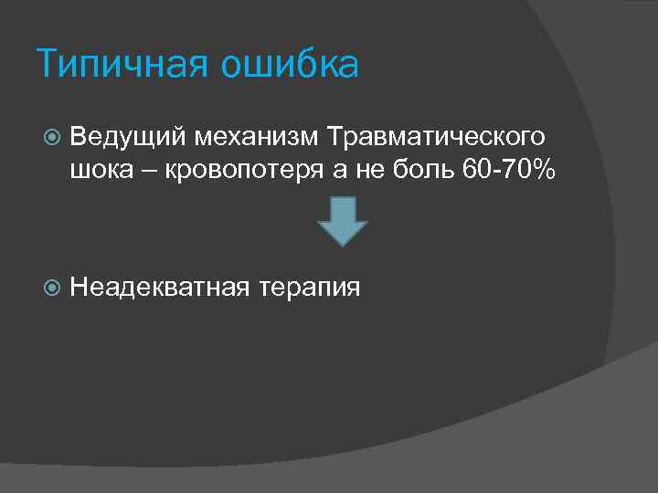 Типичная ошибка Ведущий механизм Травматического шока – кровопотеря а не боль 60 70% Неадекватная