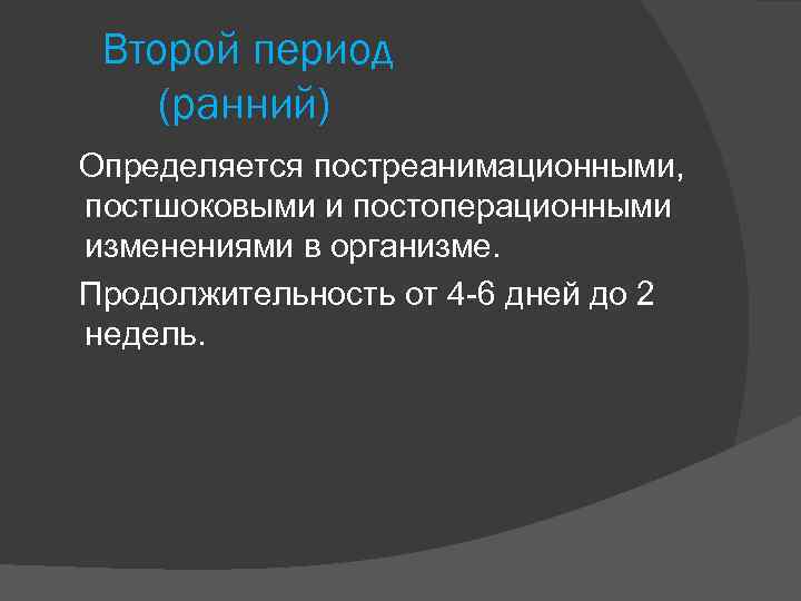 Второй период (ранний) Определяется постреанимационными, постшоковыми и постоперационными изменениями в организме. Продолжительность от 4