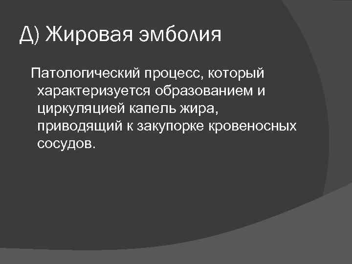 Д) Жировая эмболия Патологический процесс, который характеризуется образованием и циркуляцией капель жира, приводящий к