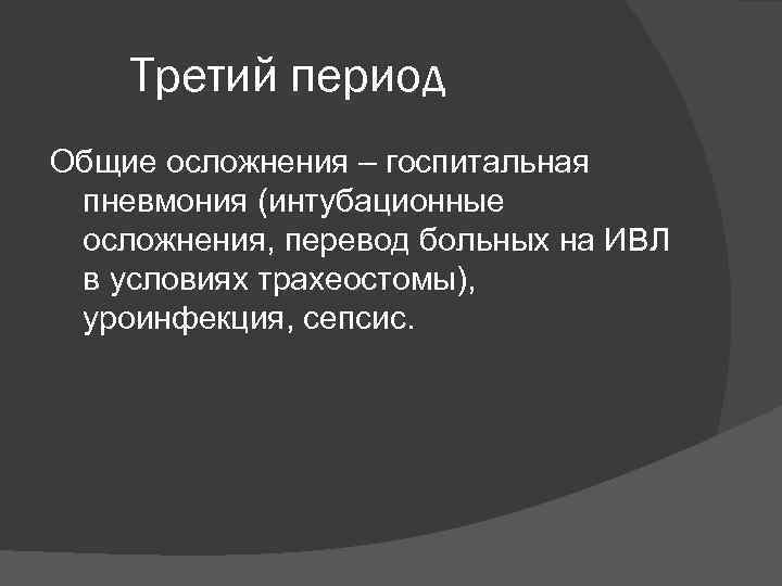Третий период Общие осложнения – госпитальная пневмония (интубационные осложнения, перевод больных на ИВЛ в