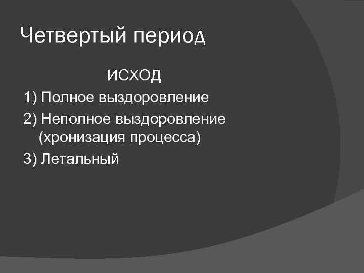 Четвертый период ИСХОД 1) Полное выздоровление 2) Неполное выздоровление (хронизация процесса) 3) Летальный 