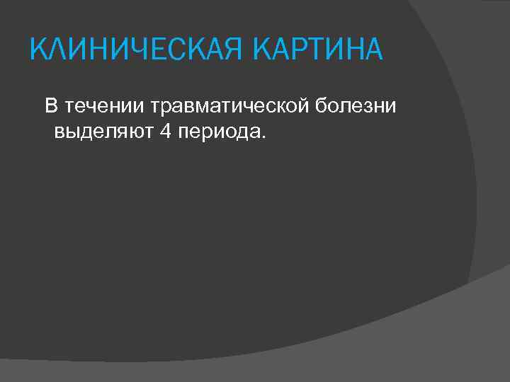 КЛИНИЧЕСКАЯ КАРТИНА В течении травматической болезни выделяют 4 периода. 