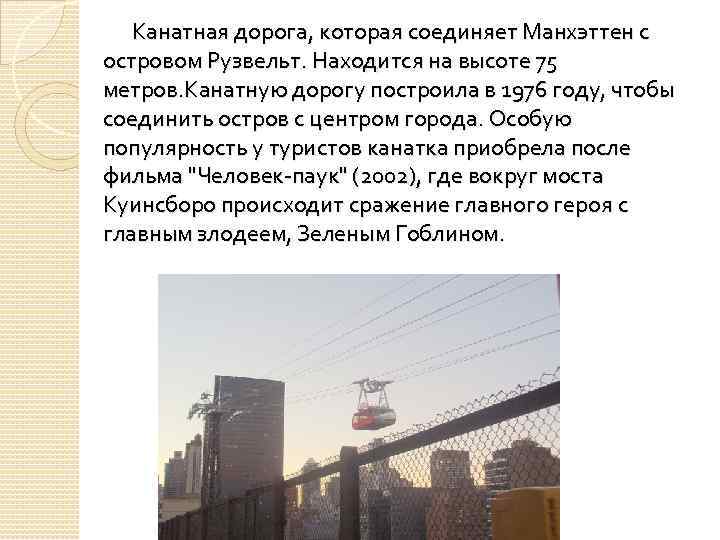 Канатная дорога, которая соединяет Манхэттен с островом Рузвельт. Находится на высоте 75 метров. Канатную