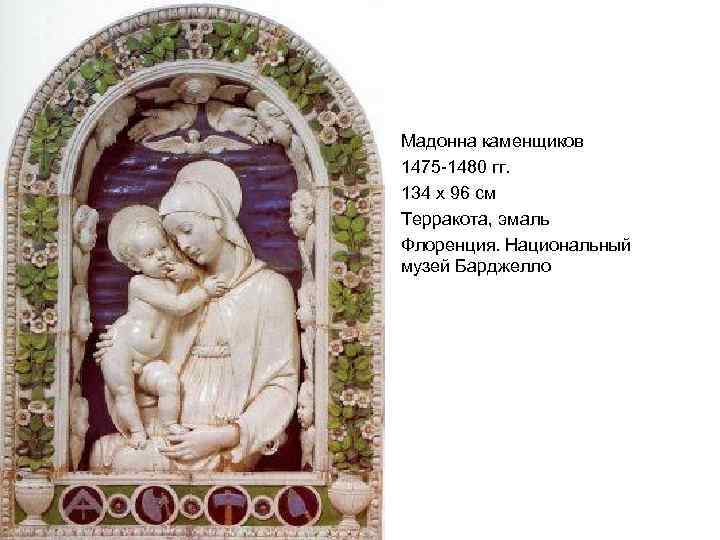 Мадонна каменщиков 1475 -1480 гг. 134 x 96 см Терракота, эмаль Флоренция. Национальный музей