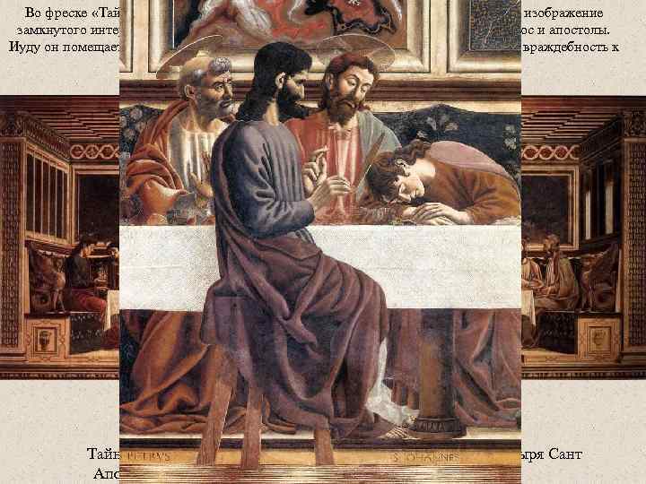 Во фреске «Тайная вечеря» в церкви Санта Аполлония во Флоренции он создает изображение замкнутого