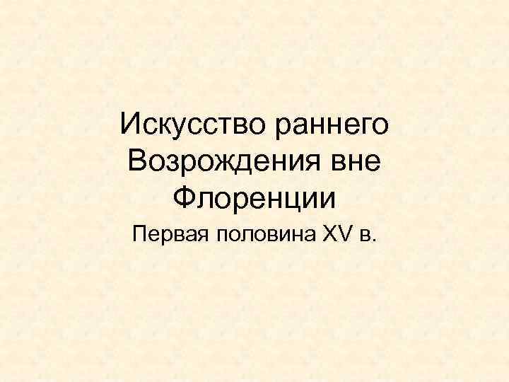 Искусство раннего Возрождения вне Флоренции Первая половина XV в. 