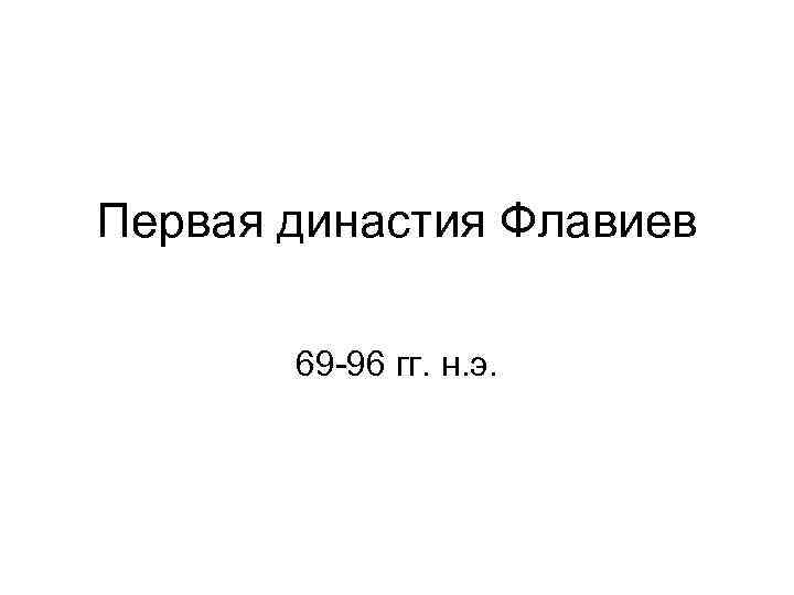 Первая династия Флавиев 69 -96 гг. н. э. 