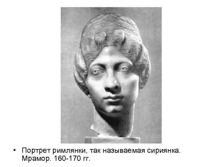  • Портрет римлянки, так называемая сириянка. Мрамор. 160 -170 гг. 