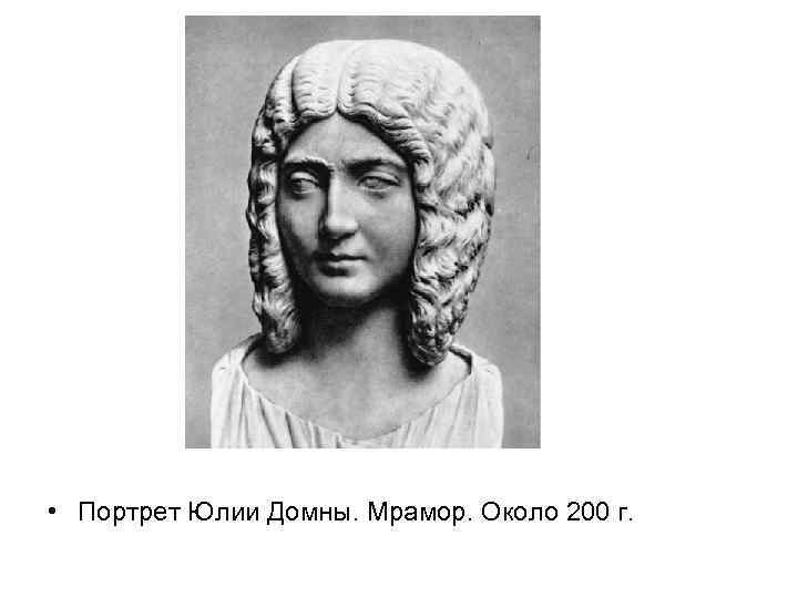  • Портрет Юлии Домны. Мрамор. Около 200 г. 