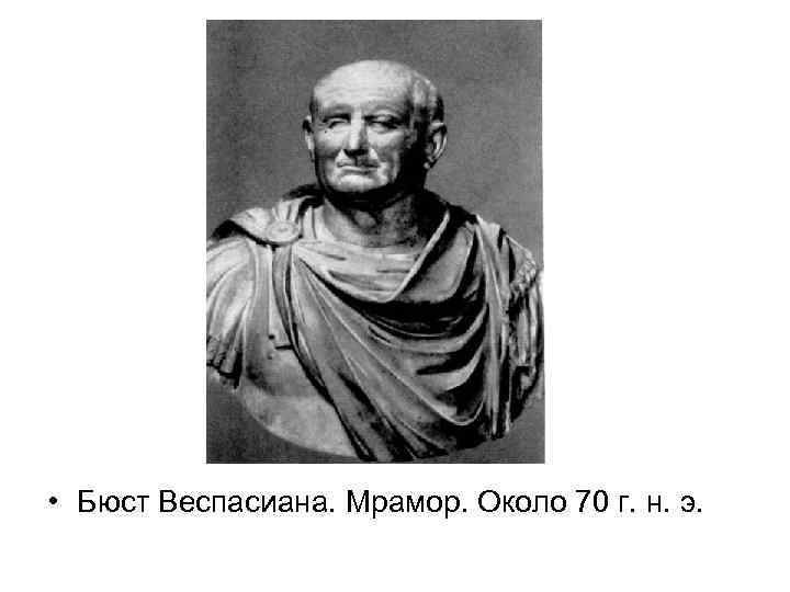  • Бюст Веспасиана. Мрамор. Около 70 г. н. э. 