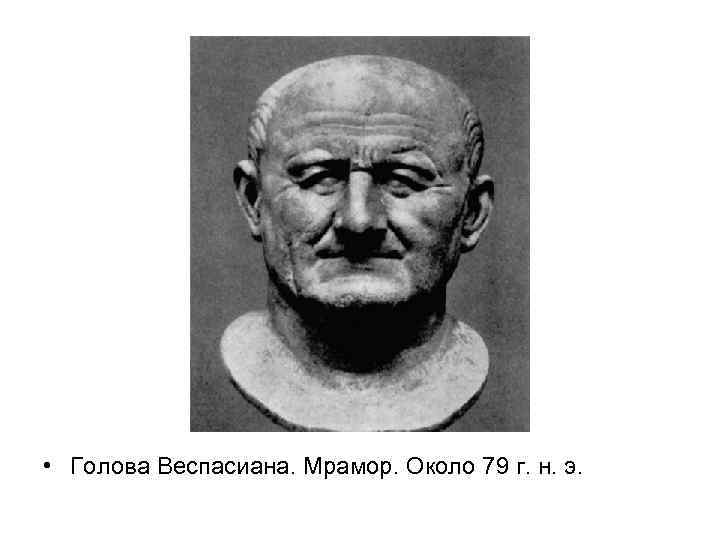  • Голова Веспасиана. Мрамор. Около 79 г. н. э. 