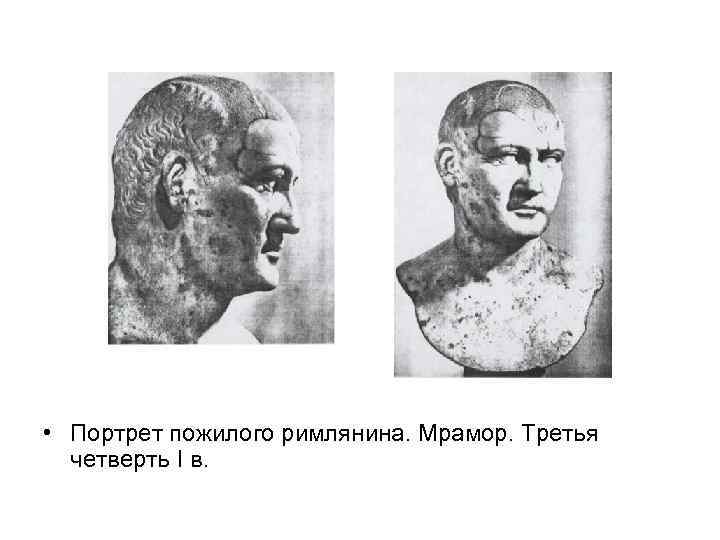  • Портрет пожилого римлянина. Мрамор. Третья четверть I в. 