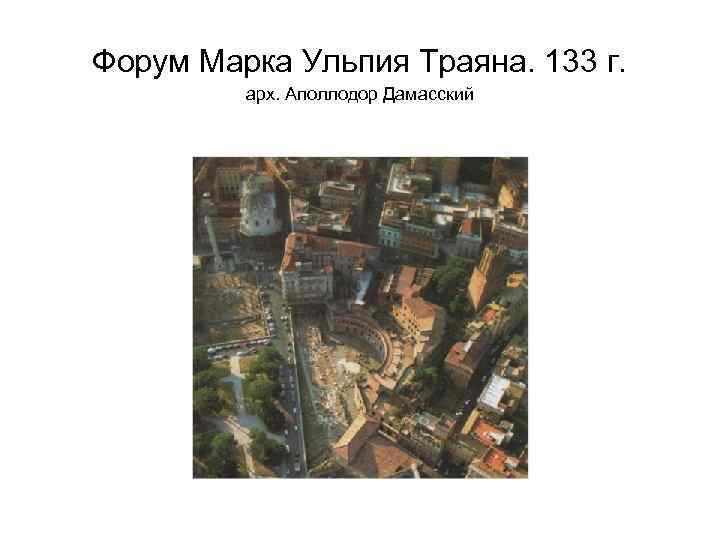 Форум Марка Ульпия Траяна. 133 г. арх. Аполлодор Дамасский 