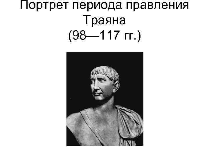 Портрет периода правления Траяна (98— 117 гг. ) 