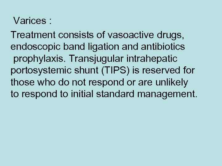 Varices : Treatment consists of vasoactive drugs, endoscopic band ligation and antibiotics prophylaxis. Transjugular