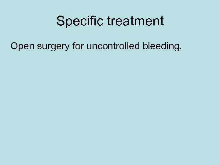 Specific treatment Open surgery for uncontrolled bleeding. 