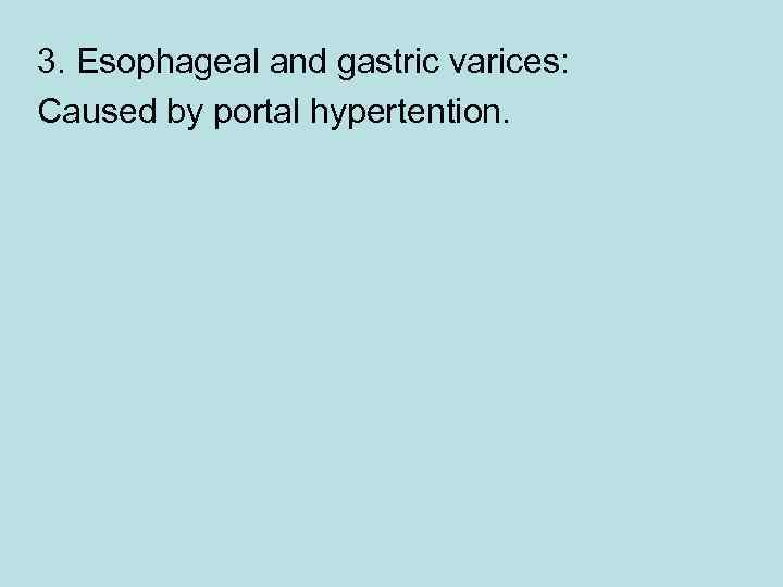 3. Esophageal and gastric varices: Caused by portal hypertention. 