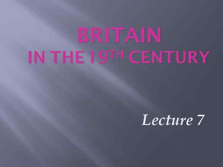 BRITAIN IN TH THE 19 CENTURY Lecture 7 