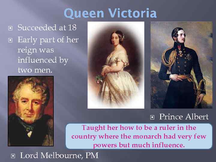 Queen Victoria Succeeded at 18 Early part of her reign was influenced by two
