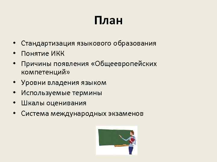 План • Стандартизация языкового образования • Понятие ИКК • Причины появления «Общеевропейских компетенций» •