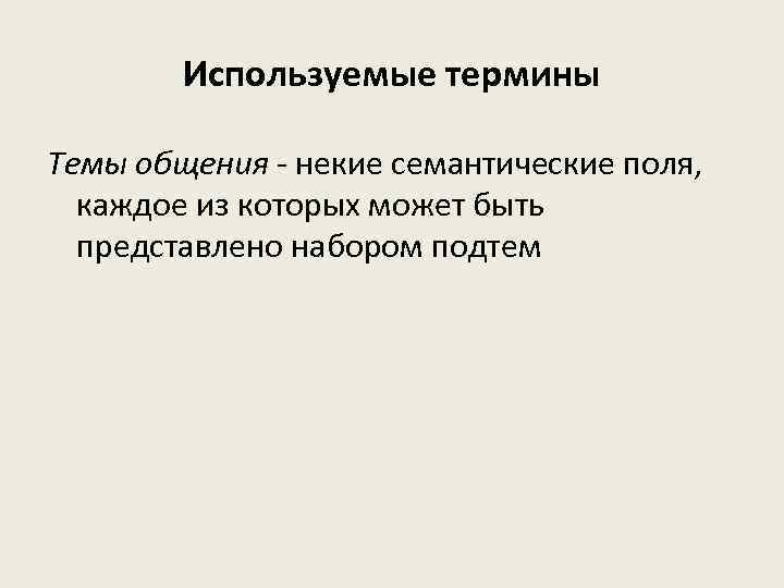 Используемые термины Темы общения - некие семантические поля, каждое из которых может быть представлено