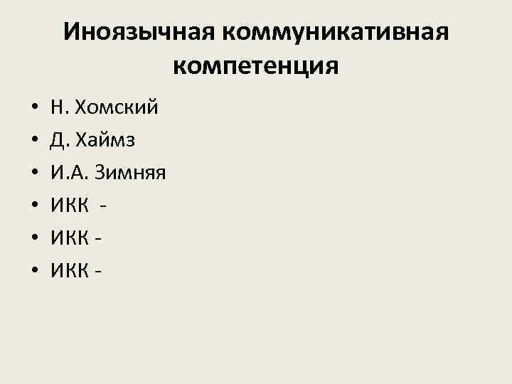 Иноязычная коммуникативная компетенция • • • Н. Хомский Д. Хаймз И. А. Зимняя ИКК