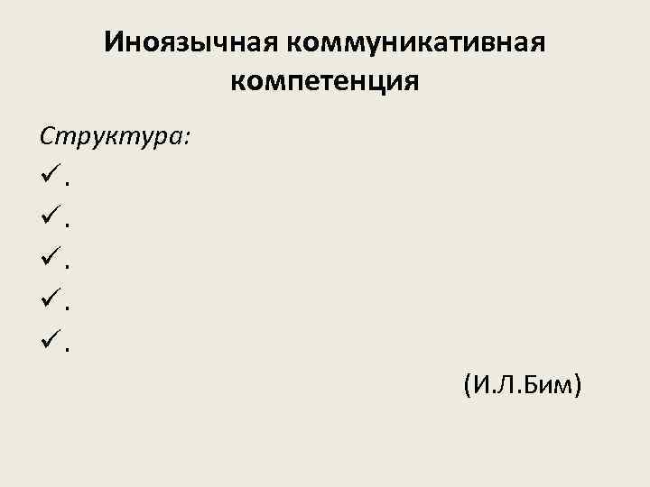 Иноязычная коммуникативная компетенция Структура: ü. ü. ü. (И. Л. Бим) 