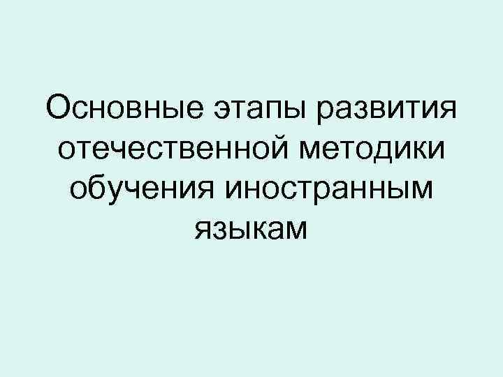 Основные этапы развития отечественной методики обучения иностранным языкам 