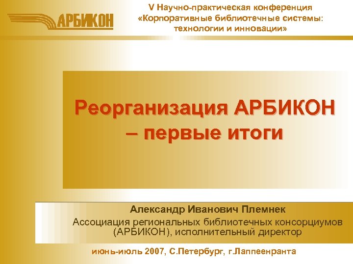V Научно-практическая конференция «Корпоративные библиотечные системы: технологии и инновации» Реорганизация АРБИКОН – первые итоги