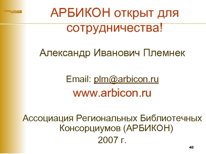 АРБИКОН открыт для сотрудничества! Александр Иванович Племнек Email: plm@arbicon. ru www. arbicon. ru Ассоциация